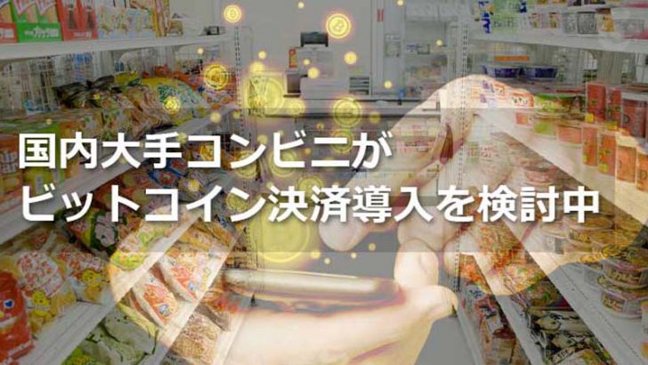ビットコイン決済導入を大手コンビニが検討中、一気に数十万店舗規模に