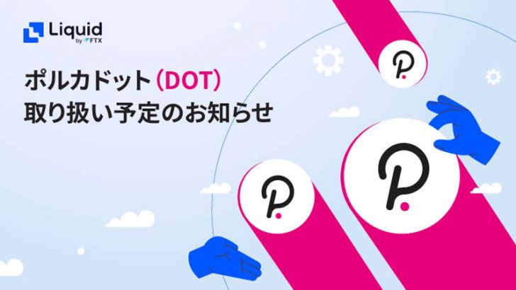 Liquid by FTX：ポルカドット（Polkadot/DOT）取扱いへ｜本日午後から