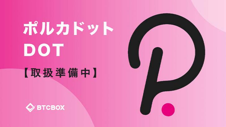 暗号資産取引所「BTCBOX」ポルカドット（Polkadot/DOT）取扱いへ